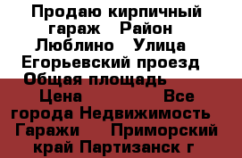 Продаю кирпичный гараж › Район ­ Люблино › Улица ­ Егорьевский проезд › Общая площадь ­ 18 › Цена ­ 280 000 - Все города Недвижимость » Гаражи   . Приморский край,Партизанск г.